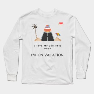 I love my job only when I’m on vacation,funny quotes Long Sleeve T-Shirt